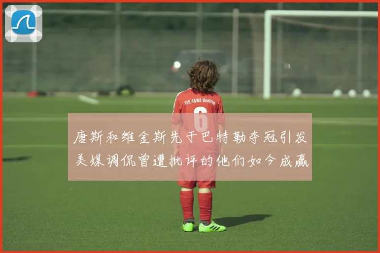 唐斯和维金斯先于巴特勒夺冠引发美媒调侃曾遭批评的他们如今成赢家