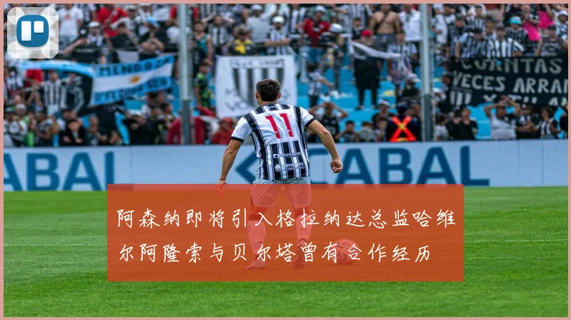 阿森纳即将引入格拉纳达总监哈维尔阿隆索与贝尔塔曾有合作经历
