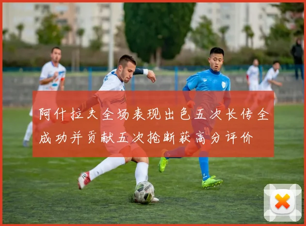 阿什拉夫全场表现出色五次长传全成功并贡献五次抢断获高分评价