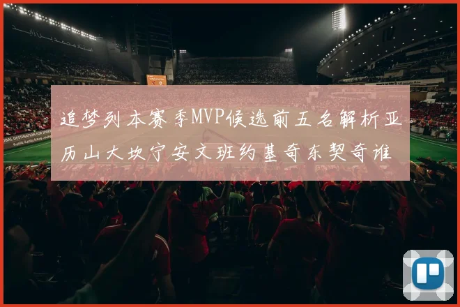 追梦列本赛季MVP候选前五名解析亚历山大坎宁安文班约基奇东契奇谁能夺冠