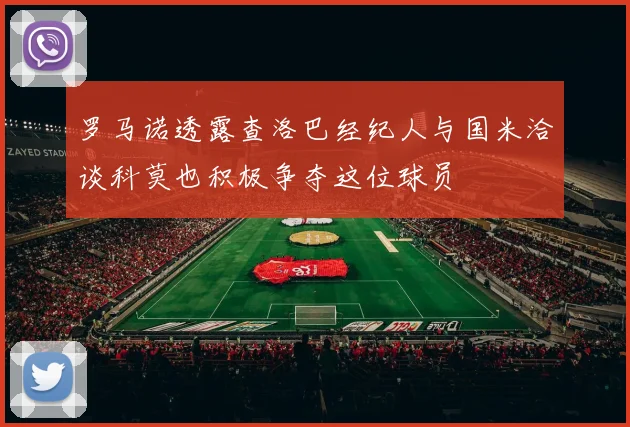 罗马诺透露查洛巴经纪人与国米洽谈科莫也积极争夺这位球员