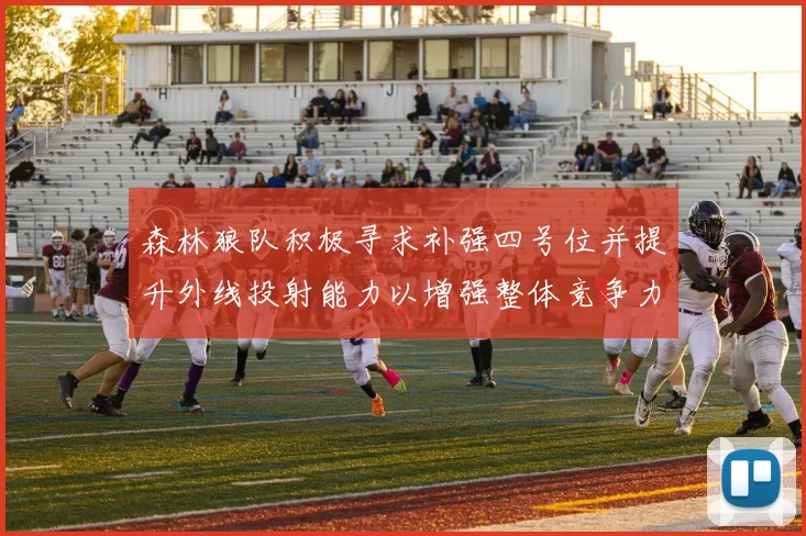 森林狼队积极寻求补强四号位并提升外线投射能力以增强整体竞争力