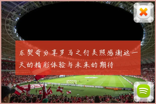 东契奇分享罗马之行美照感谢这一天的精彩体验与未来的期待