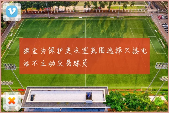 掘金为保护更衣室氛围选择只接电话不主动交易球员