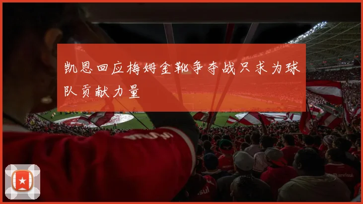 凯恩回应梅姆金靴争夺战只求为球队贡献力量