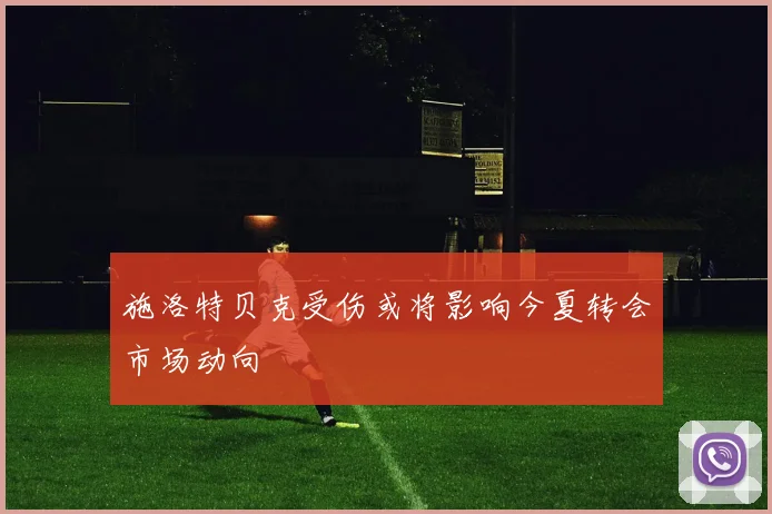 施洛特贝克受伤或将影响今夏转会市场动向