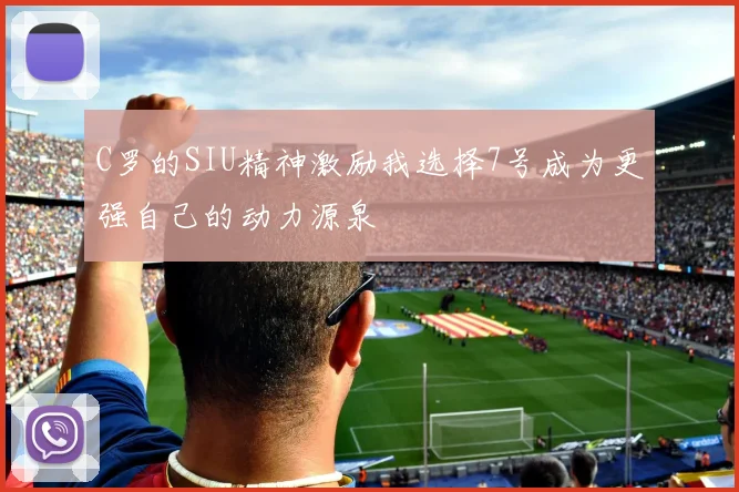 C罗的SIU精神激励我选择7号成为更强自己的动力源泉