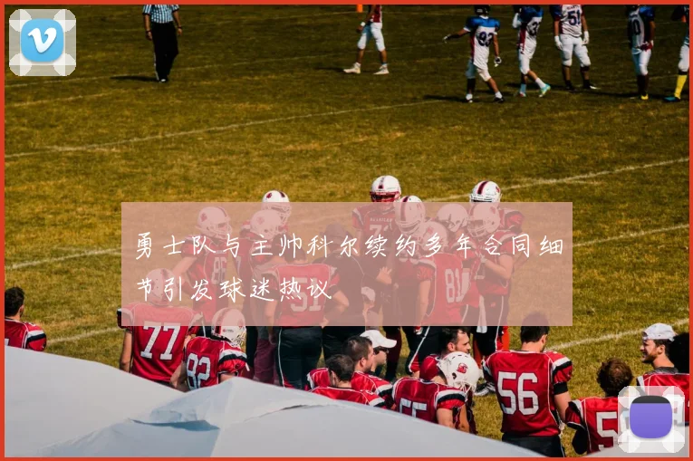 勇士队与主帅科尔续约多年合同细节引发球迷热议