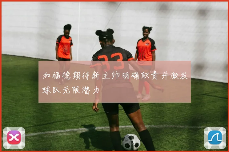 加福德期待新主帅明确职责并激发球队无限潜力